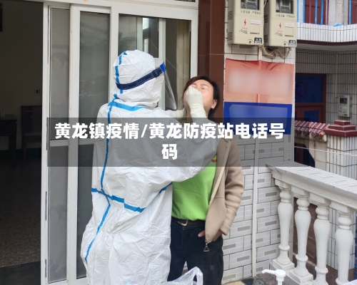 黄龙镇疫情/黄龙防疫站电话号码-第3张图片