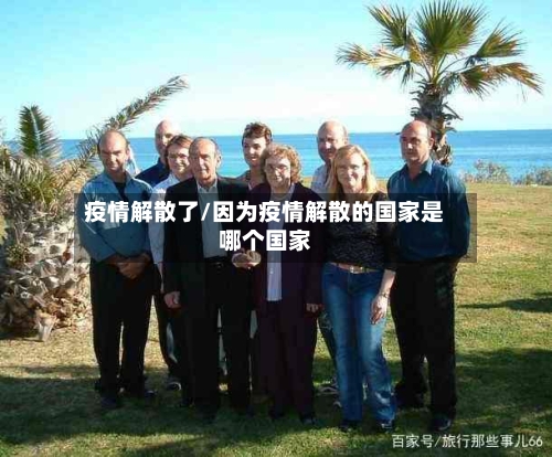 疫情解散了/因为疫情解散的国家是哪个国家-第3张图片