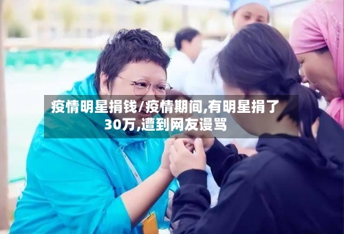 疫情明星捐钱/疫情期间,有明星捐了30万,遭到网友谩骂